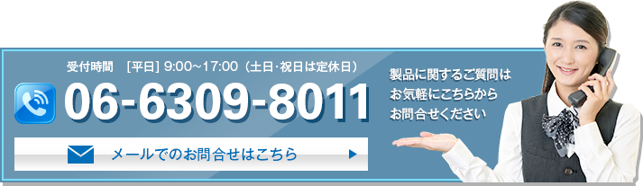 製品に関するご質問はお気軽にこちらからお問合せください。TEL:06-6309-8011【受付時間】[平日]9:00～17:00（土日・祝日は定休日）またはこちらよりお問合せフォームにおすすみください