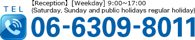 TEL:06-6309-8011 【Reception】[Weekday] 9:00~17:00 (Saturday, Sunday and public holidays regular holiday)