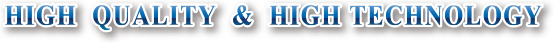 HIGH QUALITY & HIGH TECHNOLOGY